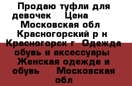 Продаю туфли для девочек. › Цена ­ 200 - Московская обл., Красногорский р-н, Красногорск г. Одежда, обувь и аксессуары » Женская одежда и обувь   . Московская обл.